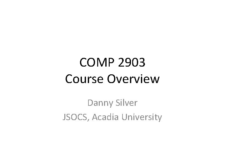 COMP 2903 Course Overview Danny Silver JSOCS, Acadia University 