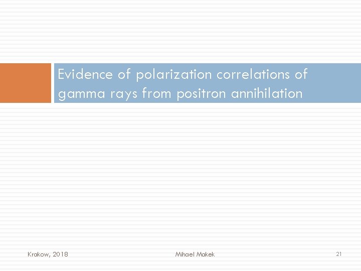 Evidence of polarization correlations of gamma rays from positron annihilation Krakow, 2018 Mihael Makek