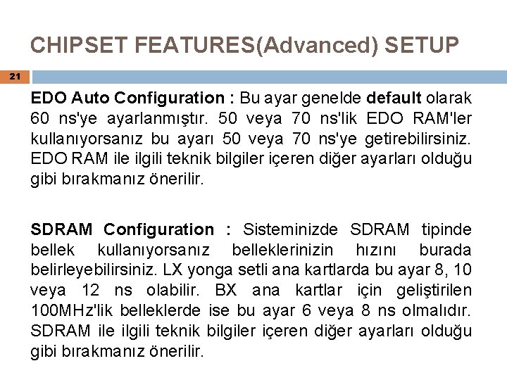 CHIPSET FEATURES(Advanced) SETUP 21 EDO Auto Configuration : Bu ayar genelde default olarak 60
