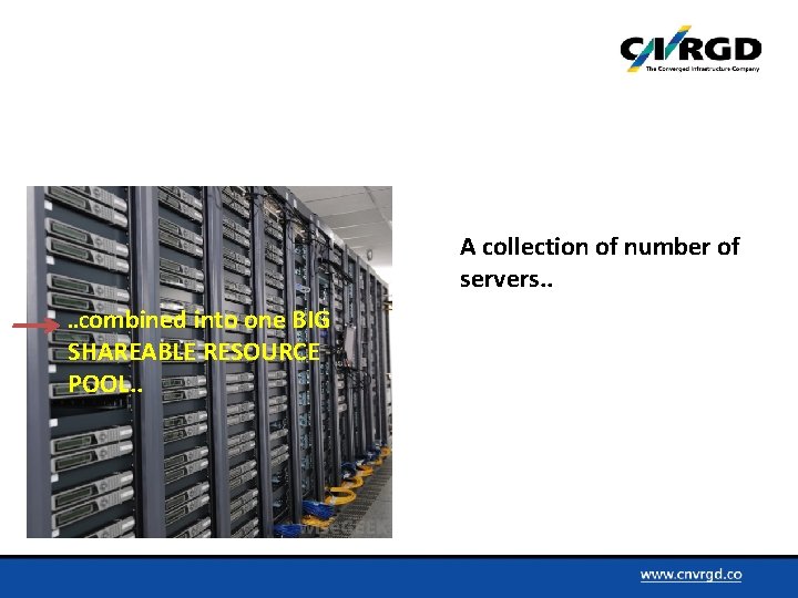 A collection of number of servers. . Combined into one BIG SHAREABLE RESOURCE POOL.