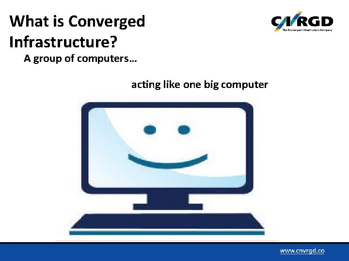 What is Converged Infrastructure? A group of computers… acting like one big computer 