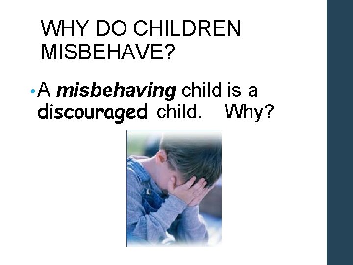 WHY DO CHILDREN MISBEHAVE? • A misbehaving child is a discouraged child. Why? 