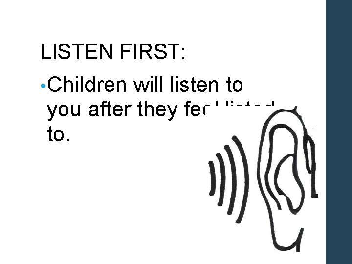 LISTEN FIRST: • Children will listen to you after they feel listed to. 