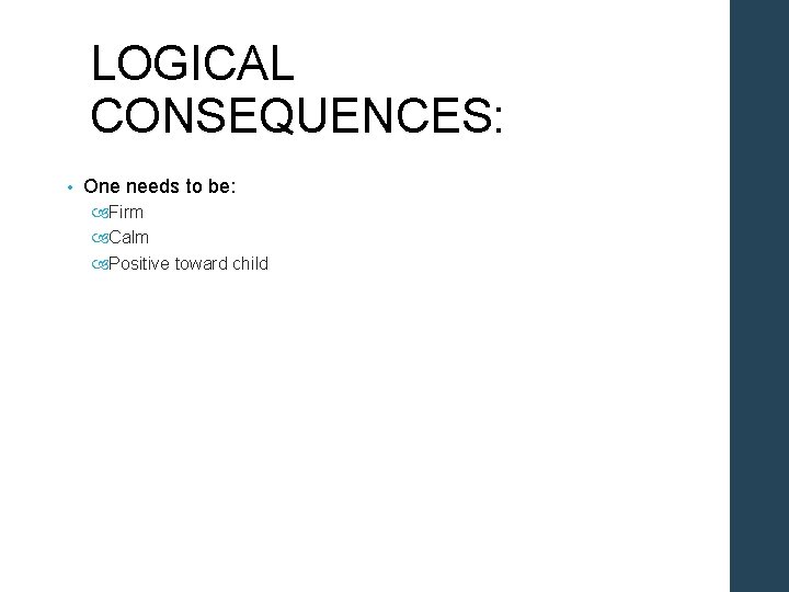 LOGICAL CONSEQUENCES: • One needs to be: Firm Calm Positive toward child 