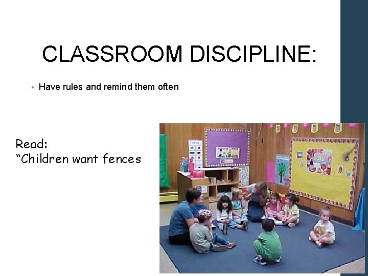 CLASSROOM DISCIPLINE: • Have rules and remind them often Read: “Children want fences 
