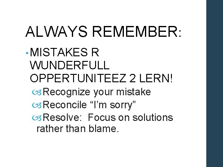 ALWAYS REMEMBER: • MISTAKES R WUNDERFULL OPPERTUNITEEZ 2 LERN! Recognize your mistake Reconcile “I’m