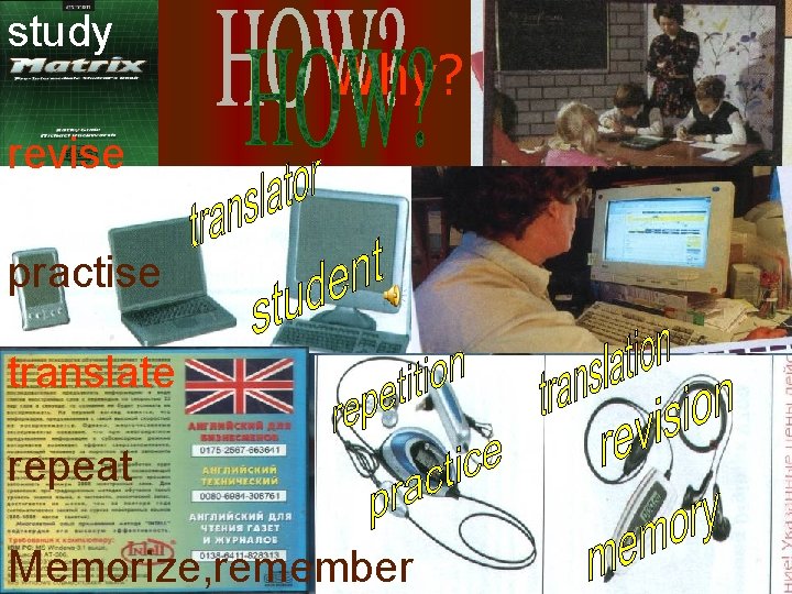 study Why? revise practise translate repeat Memorize, remember 