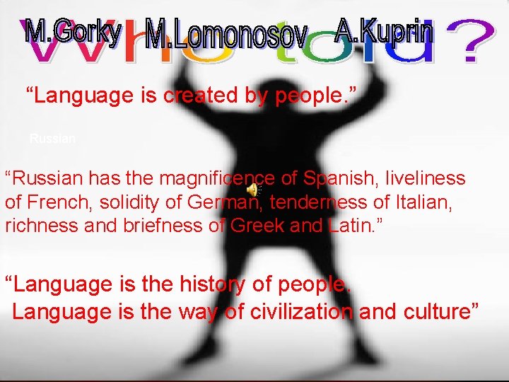 “Language is created by people. ” Russian “Russian has the magnificence of Spanish, liveliness