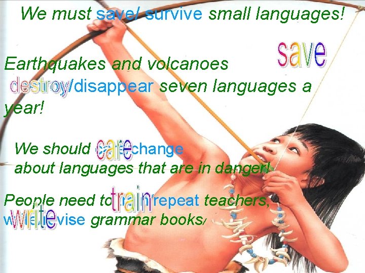 We must save/ survive small languages! Earthquakes and volcanoes destroy/disappear seven languages a year!