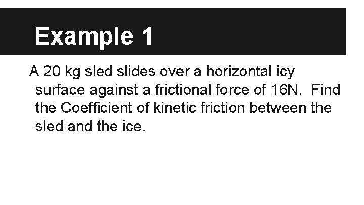 Example 1 A 20 kg sled slides over a horizontal icy surface against a