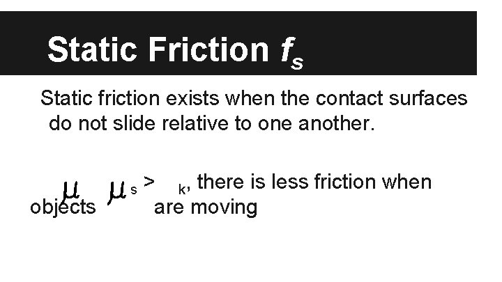 Static Friction fs Static friction exists when the contact surfaces do not slide relative