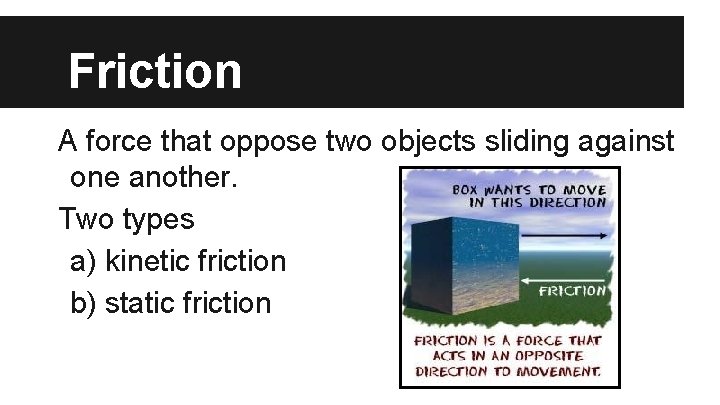 Friction A force that oppose two objects sliding against one another. Two types a)