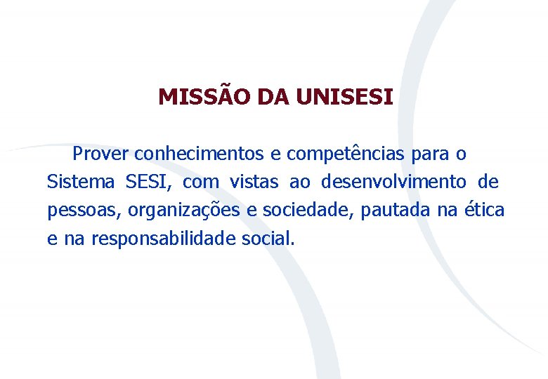 MISSÃO DA UNISESI Prover conhecimentos e competências para o Sistema SESI, com vistas ao