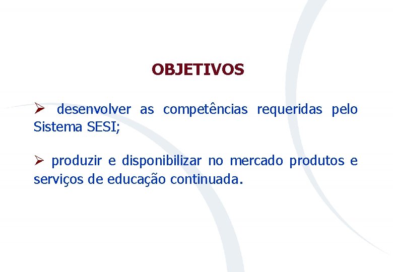 OBJETIVOS Ø desenvolver as competências requeridas pelo Sistema SESI; Ø produzir e disponibilizar no