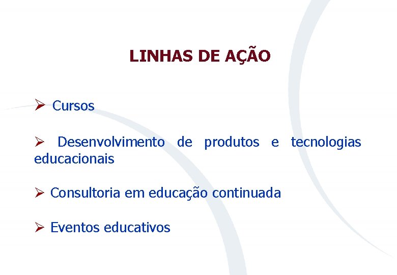 LINHAS DE AÇÃO Ø Cursos Ø Desenvolvimento de produtos e tecnologias educacionais Ø Consultoria