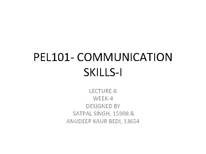 PEL 101 - COMMUNICATION SKILLS-I LECTURE-8 WEEK-4 DESIGNED BY SATPAL SINGH, 15908 & ANUDEEP