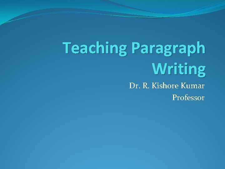 Teaching Paragraph Writing Dr. R. Kishore Kumar Professor 
