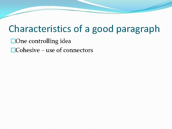 Characteristics of a good paragraph �One controlling idea �Cohesive – use of connectors 