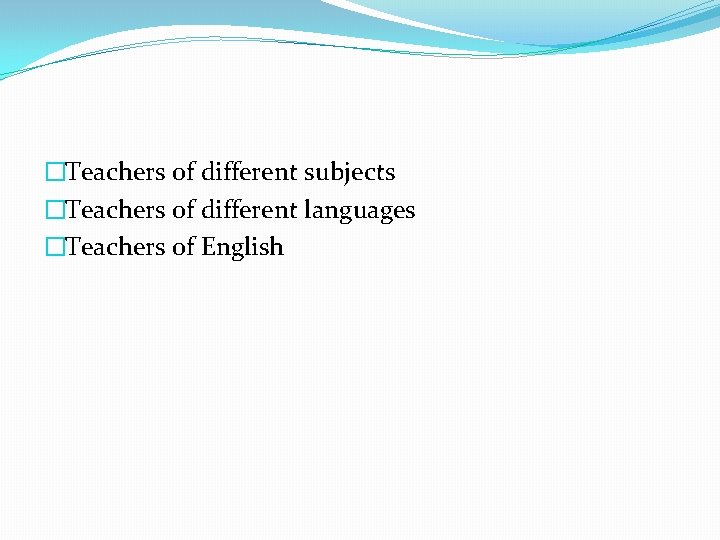 �Teachers of different subjects �Teachers of different languages �Teachers of English 