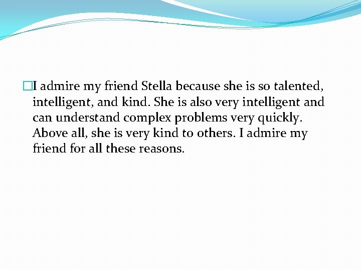�I admire my friend Stella because she is so talented, intelligent, and kind. She