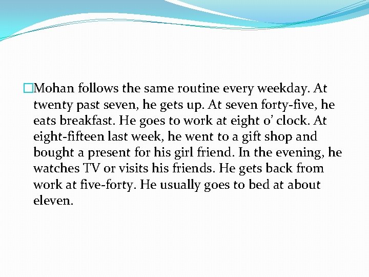 �Mohan follows the same routine every weekday. At twenty past seven, he gets up.