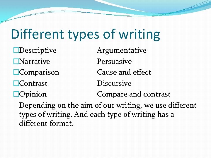 Different types of writing �Descriptive Argumentative �Narrative Persuasive �Comparison Cause and effect �Contrast Discursive
