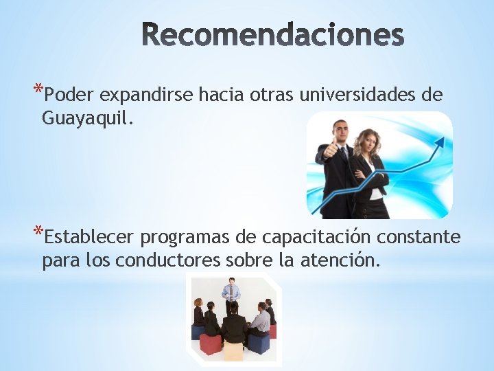 *Poder expandirse hacia otras universidades de Guayaquil. *Establecer programas de capacitación constante para los