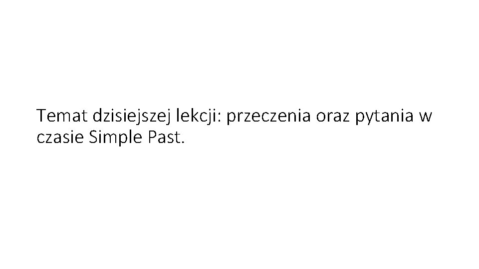 Temat dzisiejszej lekcji: przeczenia oraz pytania w czasie Simple Past. 