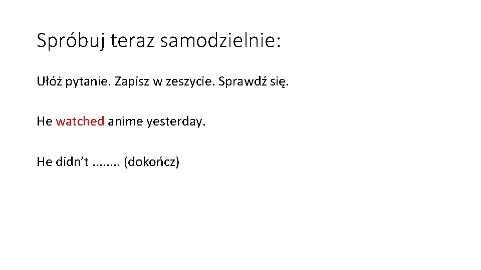 Spróbuj teraz samodzielnie: Ułóż pytanie. Zapisz w zeszycie. Sprawdź się. He watched anime yesterday.