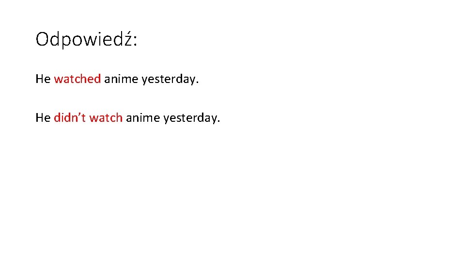 Odpowiedź: He watched anime yesterday. He didn’t watch anime yesterday. 