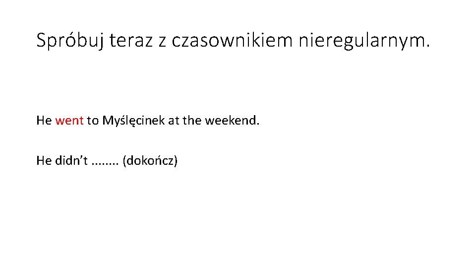 Spróbuj teraz z czasownikiem nieregularnym. He went to Myślęcinek at the weekend. He didn’t.