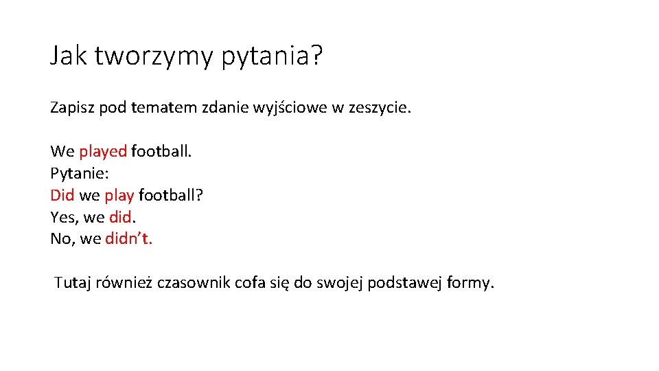 Jak tworzymy pytania? Zapisz pod tematem zdanie wyjściowe w zeszycie. We played football. Pytanie: