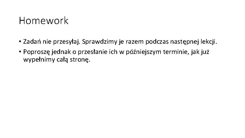 Homework • Zadań nie przesyłaj. Sprawdzimy je razem podczas następnej lekcji. • Poproszę jednak