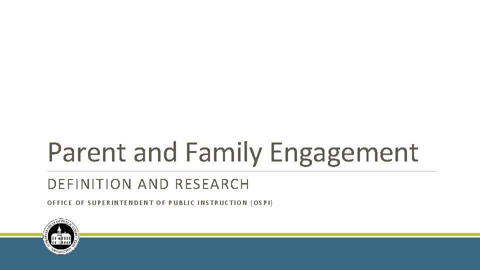 Parent and Family Engagement DEFINITION AND RESEARCH OFFICE OF SUPERINTENDENT OF PUBLIC INSTRUCTION (OSPI)