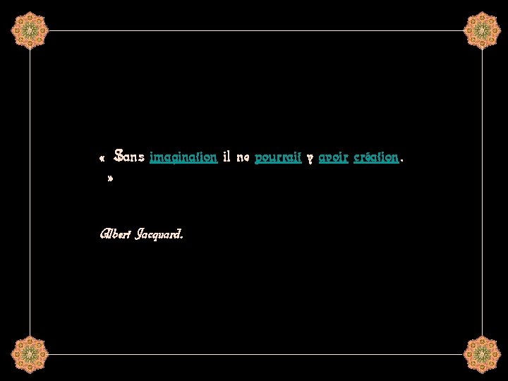  « Sans imagination il ne pourrait y avoir création. » Albert Jacquard. 