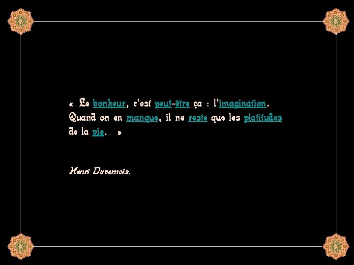  « Le bonheur, c'est peut-être ça : l'imagination. Quand on en manque, il