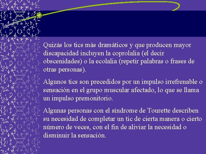 Quizás los tics más dramáticos y que producen mayor discapacidad incluyen la coprolalia (el