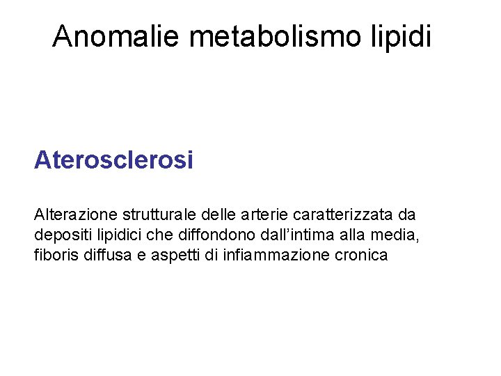 Anomalie metabolismo lipidi Aterosclerosi Alterazione strutturale delle arterie caratterizzata da depositi lipidici che diffondono