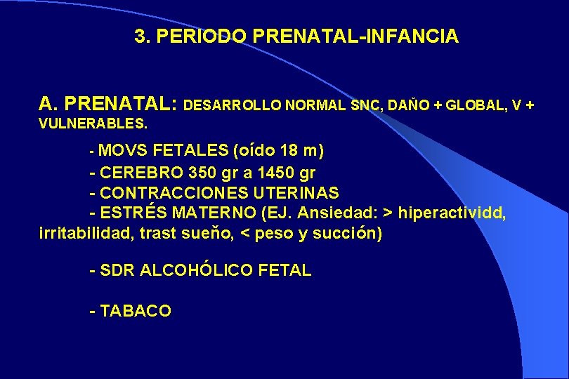 3. PERIODO PRENATAL-INFANCIA A. PRENATAL: DESARROLLO NORMAL SNC, DAŇO + GLOBAL, V + VULNERABLES.