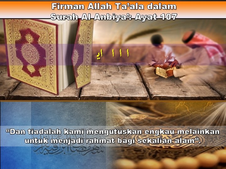 Firman Allah Ta’ala dalam Surah Al Anbiya’: Ayat 107 ﺍ ﺍﻳ “Dan tiadalah kami