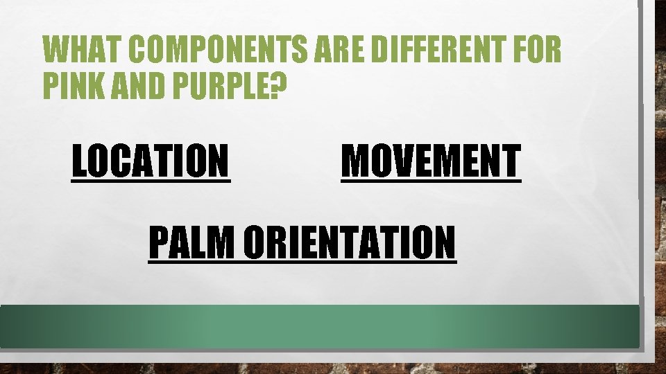 WHAT COMPONENTS ARE DIFFERENT FOR PINK AND PURPLE? LOCATION MOVEMENT PALM ORIENTATION WHAT COMPONENTS ARE DIFFERENT FOR PINK AND PURPLE? LOCATION MOVEMENT PALM ORIENTATION