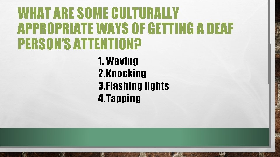 WHAT ARE SOME CULTURALLY APPROPRIATE WAYS OF GETTING A DEAF PERSON’S ATTENTION? 1. Waving WHAT ARE SOME CULTURALLY APPROPRIATE WAYS OF GETTING A DEAF PERSON’S ATTENTION? 1. Waving