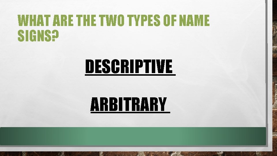 WHAT ARE THE TWO TYPES OF NAME SIGNS? DESCRIPTIVE ARBITRARY WHAT ARE THE TWO TYPES OF NAME SIGNS? DESCRIPTIVE ARBITRARY