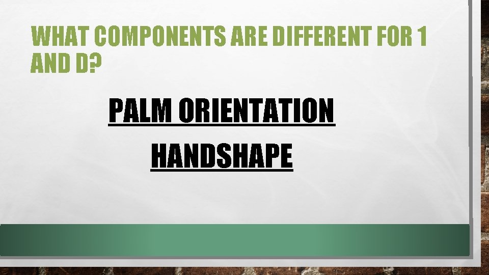 WHAT COMPONENTS ARE DIFFERENT FOR 1 AND D? PALM ORIENTATION HANDSHAPE WHAT COMPONENTS ARE DIFFERENT FOR 1 AND D? PALM ORIENTATION HANDSHAPE