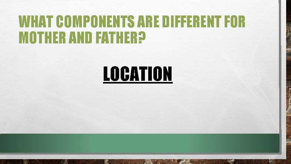 WHAT COMPONENTS ARE DIFFERENT FOR MOTHER AND FATHER? LOCATION WHAT COMPONENTS ARE DIFFERENT FOR MOTHER AND FATHER? LOCATION