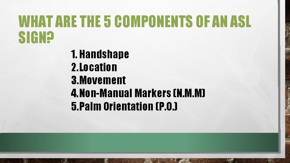 WHAT ARE THE 5 COMPONENTS OF AN ASL SIGN? 1. Handshape 2. Location 3. WHAT ARE THE 5 COMPONENTS OF AN ASL SIGN? 1. Handshape 2. Location 3.