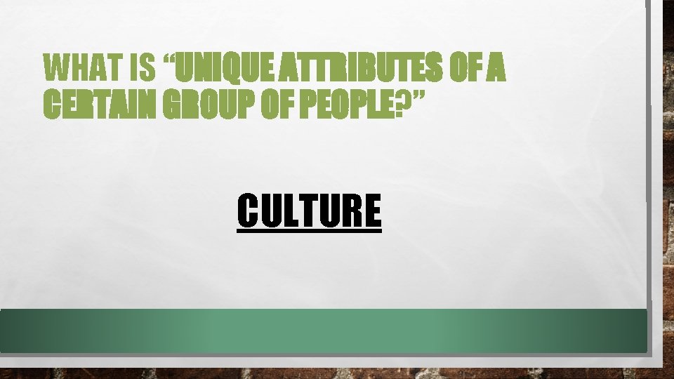 WHAT IS “UNIQUE ATTRIBUTES OF A CERTAIN GROUP OF PEOPLE? ” CULTURE WHAT IS “UNIQUE ATTRIBUTES OF A CERTAIN GROUP OF PEOPLE? ” CULTURE