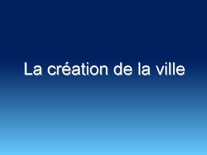 La création de la ville 