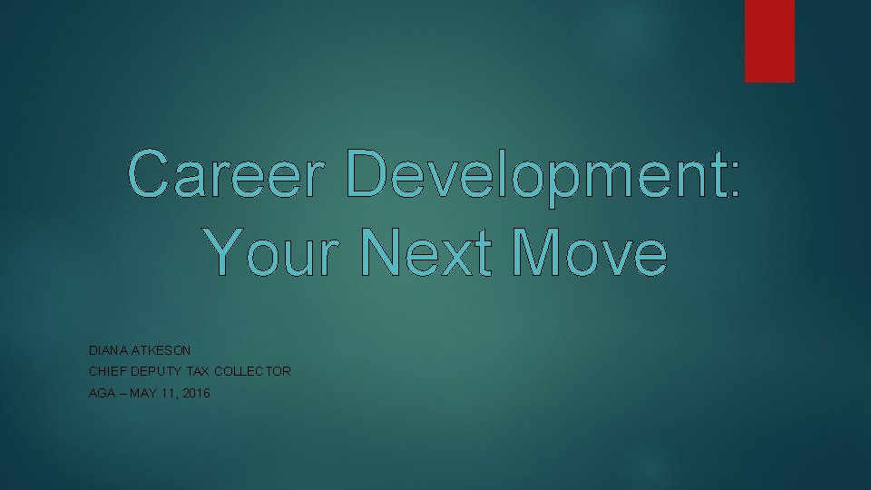 Career Development: Your Next Move DIANA ATKESON CHIEF DEPUTY TAX COLLECTOR AGA – MAY