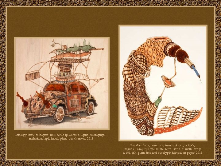 Eucalypt bark, coreopsis, iron bark sap, ochre’s, liquid chlorophyll, malachite, lapis lazuli, plane tree